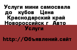 Услуги мини-самосвала до 3 кубов › Цена ­ 800 - Краснодарский край, Новороссийск г. Авто » Услуги   